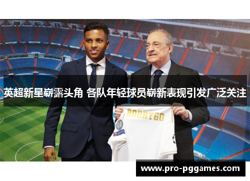 英超新星崭露头角 各队年轻球员崭新表现引发广泛关注