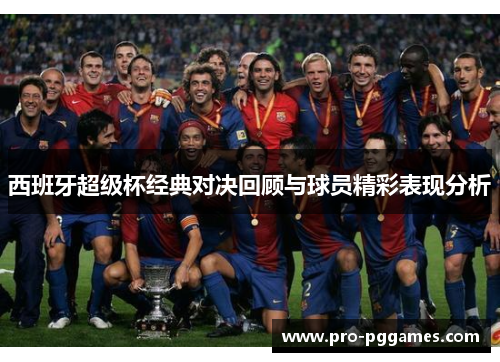西班牙超级杯经典对决回顾与球员精彩表现分析 西班牙超级杯经典对决回顾与球员精彩表现分析