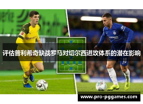 评估普利希奇缺战罗马对切尔西进攻体系的潜在影响