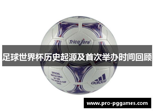 足球世界杯历史起源及首次举办时间回顾