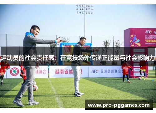 运动员的社会责任感:在竞技场外传递正能量与社会影响力 运动员的社会责任感:在竞技场外传递正能量与社会影响力