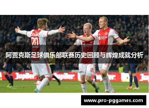阿贾克斯足球俱乐部联赛历史回顾与辉煌成就分析 阿贾克斯足球俱乐部联赛历史回顾与辉煌成就分析