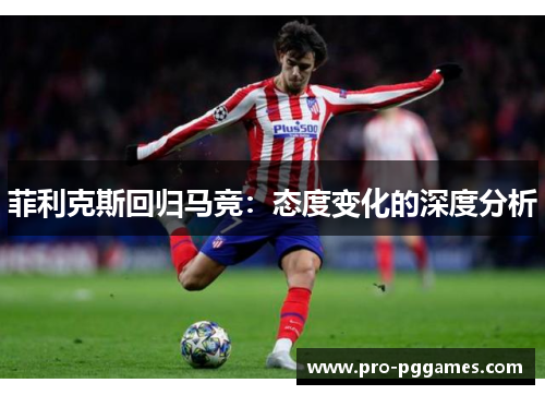 菲利克斯回归马竞：态度变化的深度分析