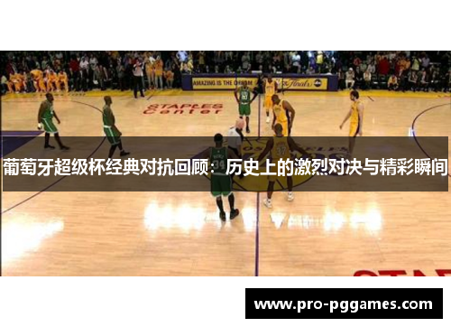 葡萄牙超级杯经典对抗回顾：历史上的激烈对决与精彩瞬间