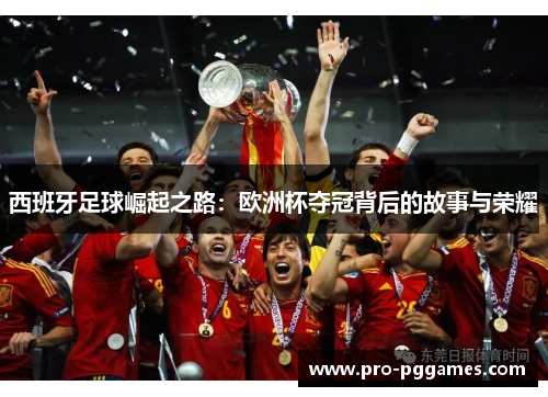 西班牙足球崛起之路：欧洲杯夺冠背后的故事与荣耀