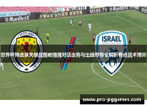 世界杯预选赛关键战前瞻强强对话走势与出线形势全解析看点战术博弈