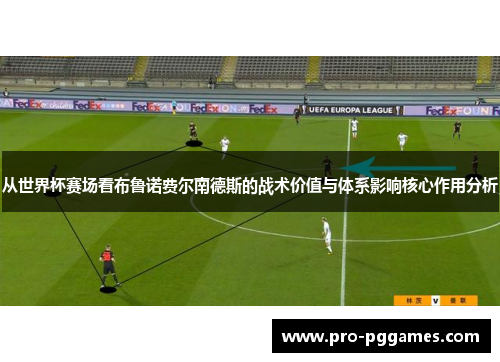 从世界杯赛场看布鲁诺费尔南德斯的战术价值与体系影响核心作用分析