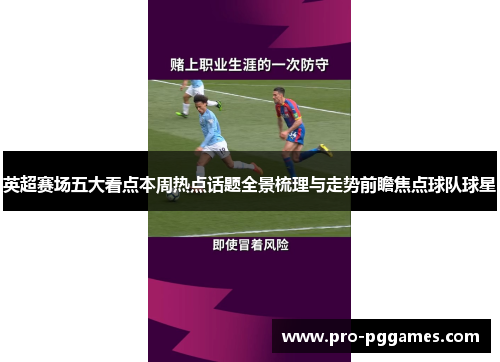 英超赛场五大看点本周热点话题全景梳理与走势前瞻焦点球队球星