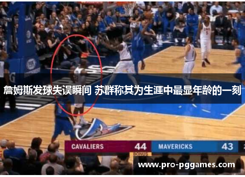 詹姆斯发球失误瞬间 苏群称其为生涯中最显年龄的一刻 詹姆斯发球失误瞬间 苏群称其为生涯中最显年龄的一刻