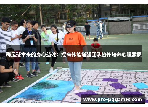 踢足球带来的身心益处：提高体能增强团队协作培养心理素质
