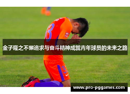 金子隆之不懈追求与奋斗精神成就青年球员的未来之路 金子隆之不懈追求与奋斗精神成就青年球员的未来之路