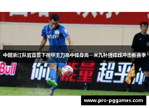 中超浙江队官宣签下荷甲主力高中锋身高一米九补强锋线冲击新赛季