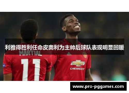 利雅得胜利任命皮奥利为主帅后球队表现明显回暖