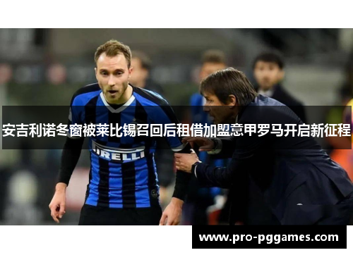 安吉利诺冬窗被莱比锡召回后租借加盟意甲罗马开启新征程