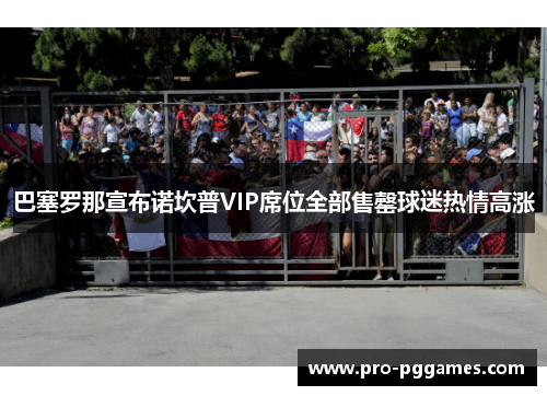 巴塞罗那宣布诺坎普VIP席位全部售罄球迷热情高涨