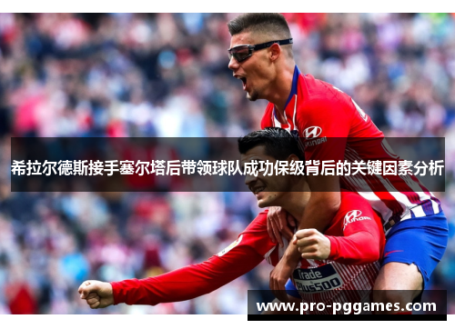 希拉尔德斯接手塞尔塔后带领球队成功保级背后的关键因素分析