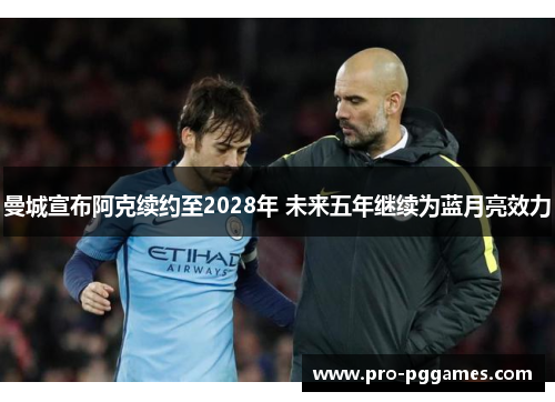 曼城宣布阿克续约至2028年 未来五年继续为蓝月亮效力