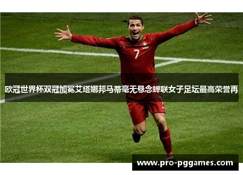 欧冠世界杯双冠加冕艾塔娜邦马蒂毫无悬念蝉联女子足坛最高荣誉再