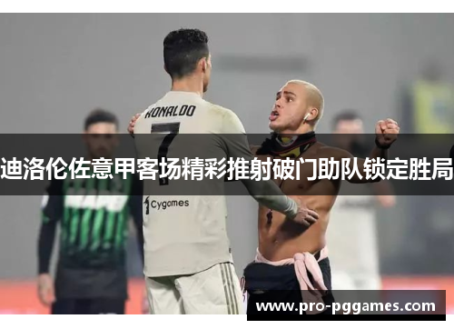 迪洛伦佐意甲客场精彩推射破门助队锁定胜局