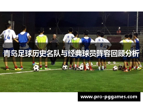 青岛足球历史名队与经典球员阵容回顾分析