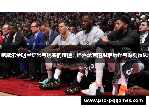 鲍威尔全明星梦想与现实的碰撞：追逐荣誉的艰难历程与深刻反思