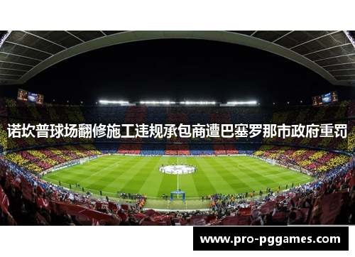 诺坎普球场翻修施工违规承包商遭巴塞罗那市政府重罚