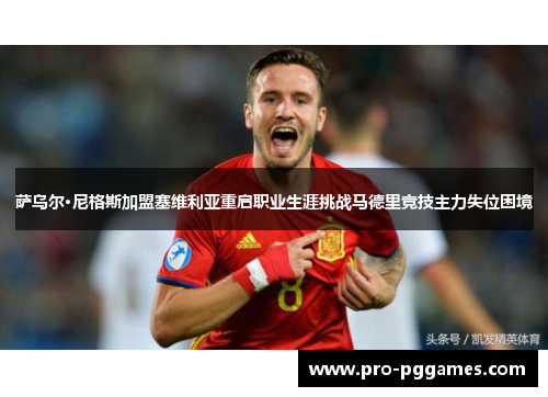 萨乌尔·尼格斯加盟塞维利亚重启职业生涯挑战马德里竞技主力失位困境 萨乌尔·尼格斯加盟塞维利亚重启职业生涯挑战马德里竞技主力失位困境