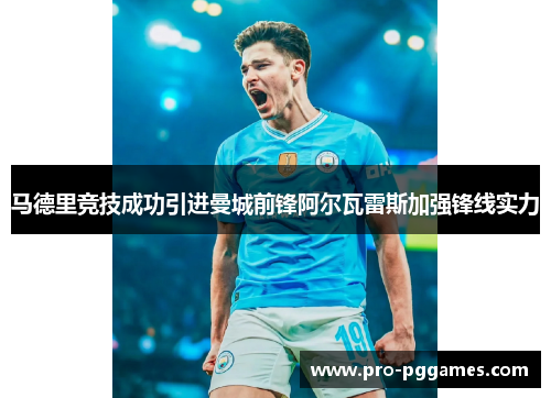 马德里竞技成功引进曼城前锋阿尔瓦雷斯加强锋线实力 马德里竞技成功引进曼城前锋阿尔瓦雷斯加强锋线实力