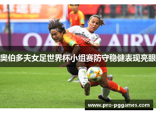 奥伯多夫女足世界杯小组赛防守稳健表现亮眼 奥伯多夫女足世界杯小组赛防守稳健表现亮眼